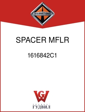 Оригинальная запчасть Интернешнл 1616842C1 SPACER, MFLR SUPT