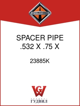 Оригинальная запчасть Интернешнл 23885K SPACER, PIPE .532 X .75 X