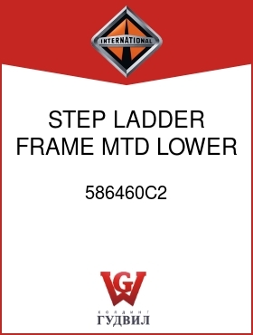 Оригинальная запчасть Интернешнл 586460C2 STEP, LADDER FRAME MTD LOWER