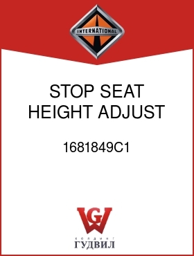 Оригинальная запчасть Интернешнл 1681849C1 STOP, SEAT HEIGHT ADJUST