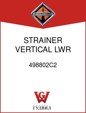 Оригинальная запчасть Интернешнл 498802C2 STRAINER, VERTICAL LWR