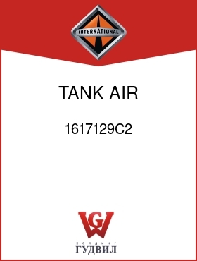 Оригинальная запчасть Интернешнл 1617129C2 TANK, AIR