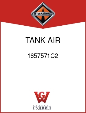 Оригинальная запчасть Интернешнл 1657571C2 TANK, AIR