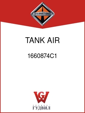 Оригинальная запчасть Интернешнл 1660874C1 TANK, AIR