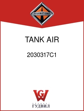 Оригинальная запчасть Интернешнл 2030317C1 TANK, AIR