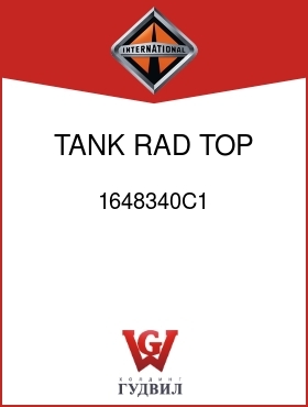 Оригинальная запчасть Интернешнл 1648340C1 TANK, RAD TOP