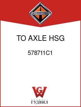 Оригинальная запчасть Интернешнл 578711C1 TO AXLE HSG