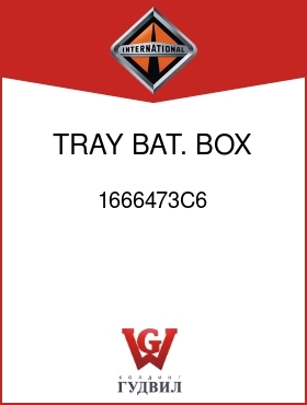 Оригинальная запчасть Интернешнл 1666473C6 TRAY, BAT. BOX