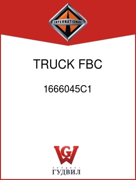 Оригинальная запчасть Интернешнл 1666045C1 TRUCK, FBC MODELS