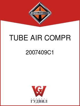 Оригинальная запчасть Интернешнл 2007409C1 TUBE, AIR COMPR