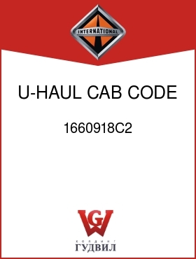 Оригинальная запчасть Интернешнл 1660918C2 U-HAUL CAB, CODE 16WTW