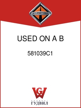 Оригинальная запчасть Интернешнл 581039C1 USED ON A,B