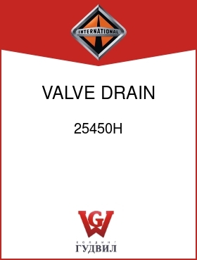 Оригинальная запчасть Интернешнл 25450H VALVE, DRAIN