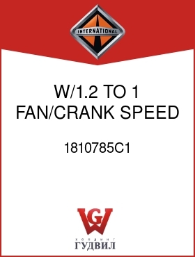 Оригинальная запчасть Интернешнл 1810785C1 W/1.2 TO 1 FAN/CRANK SPEED RATIO