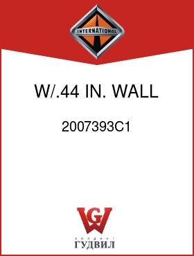 Оригинальная запчасть Интернешнл 2007393C1 W/.44 IN. WALL