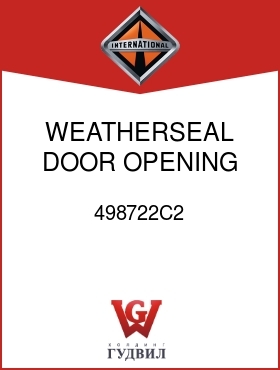 Оригинальная запчасть Интернешнл 498722C2 WEATHERSEAL, DOOR OPENING