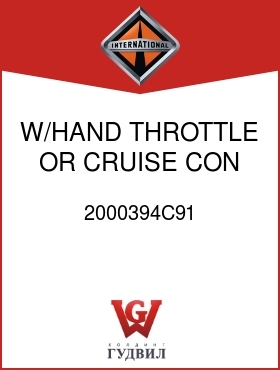 Оригинальная запчасть Интернешнл 2000394C91 W/HAND THROTTLE OR CRUISE CON