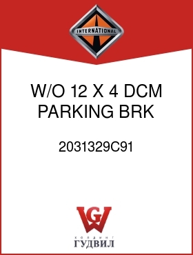 Оригинальная запчасть Интернешнл 2031329C91 W/O 12 X 4 DCM PARKING BRK