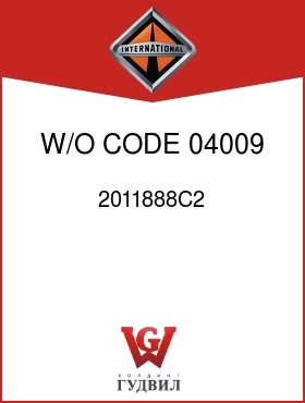 Оригинальная запчасть Интернешнл 2011888C2 W/O CODE 04009, 04036