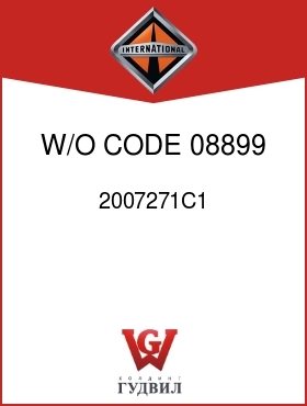 Оригинальная запчасть Интернешнл 2007271C1 W/O CODE 08899