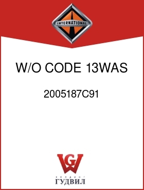 Оригинальная запчасть Интернешнл 2005187C91 W/O CODE 13WAS