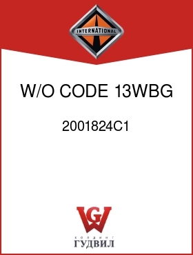 Оригинальная запчасть Интернешнл 2001824C1 W/O CODE 13WBG