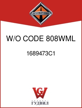 Оригинальная запчасть Интернешнл 1689473C1 W/O CODE 808WML