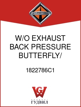 Оригинальная запчасть Интернешнл 1822786C1 W/O EXHAUST BACK PRESSURE BUTTERFLY/ SHAFT