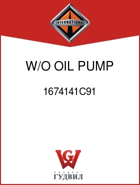 Оригинальная запчасть Интернешнл 1674141C91 W/O OIL PUMP