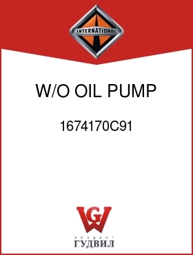 Оригинальная запчасть Интернешнл 1674170C91 W/O OIL PUMP