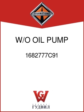 Оригинальная запчасть Интернешнл 1682777C91 W/O OIL PUMP