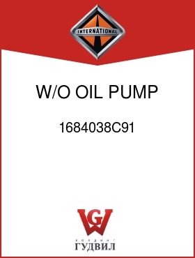 Оригинальная запчасть Интернешнл 1684038C91 W/O OIL PUMP