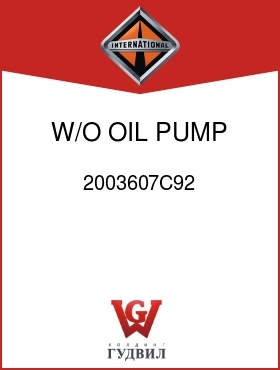 Оригинальная запчасть Интернешнл 2003607C92 W/O OIL PUMP