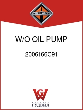 Оригинальная запчасть Интернешнл 2006166C91 W/O OIL PUMP