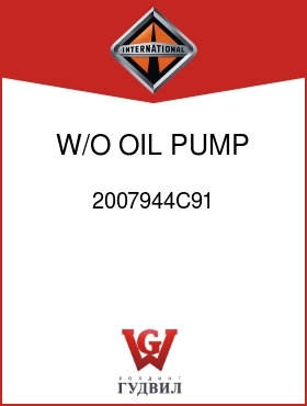 Оригинальная запчасть Интернешнл 2007944C91 W/O OIL PUMP