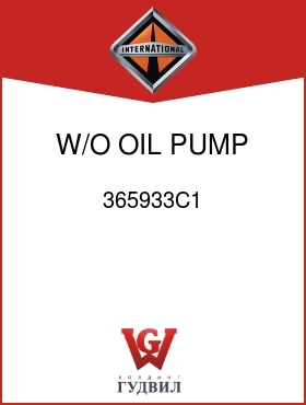 Оригинальная запчасть Интернешнл 365933C1 W/O OIL PUMP