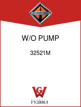 Оригинальная запчасть Интернешнл 32521M W/O PUMP