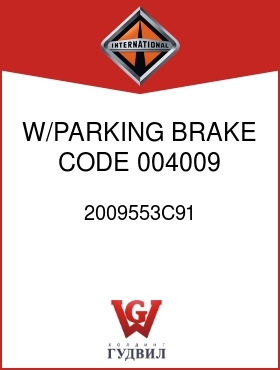 Оригинальная запчасть Интернешнл 2009553C91 W/PARKING BRAKE, CODE 004009